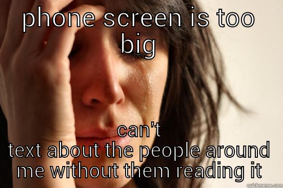 PHONE SCREEN IS TOO BIG CAN'T TEXT ABOUT THE PEOPLE AROUND ME WITHOUT THEM READING IT First World Problems