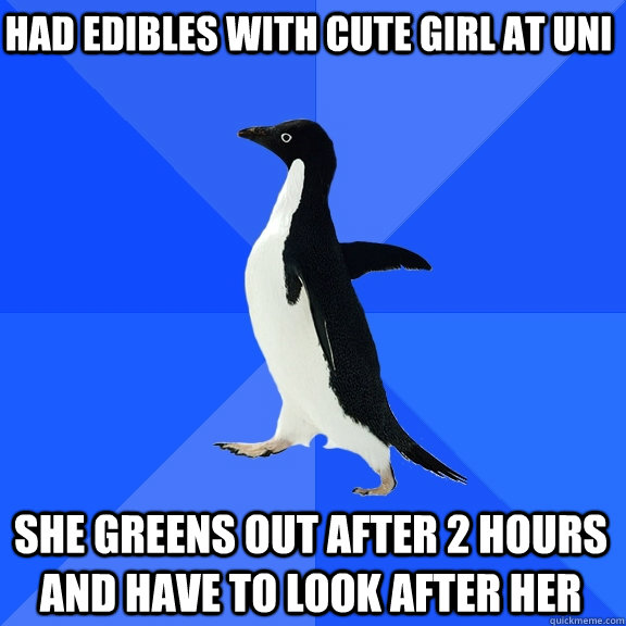 Had edibles with cute girl at uni She greens out after 2 hours and have to look after her  Socially Awkward Penguin