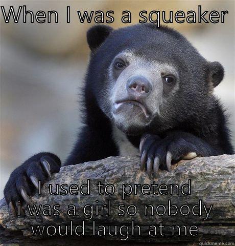 WHEN I WAS A SQUEAKER  I USED TO PRETEND I WAS A GIRL SO NOBODY WOULD LAUGH AT ME Confession Bear