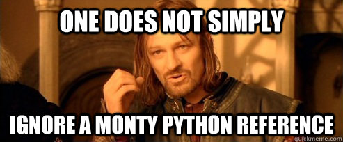 One does not simply ignore a monty python reference  One Does Not Simply