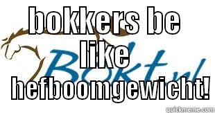 BOKKERS BE LIKE            HEFBOOMGEWICHT! Misc