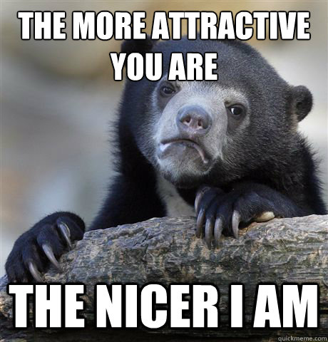 the more attractive you are the nicer i am  Confession Bear