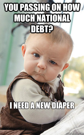 You passing on how much national debt? I need a new diaper  Baby