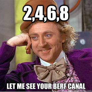 2,4,6,8 Let me see your berf canal  Creepy Wonka
