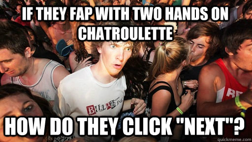 If they fap with two hands on chatroulette How do they click 