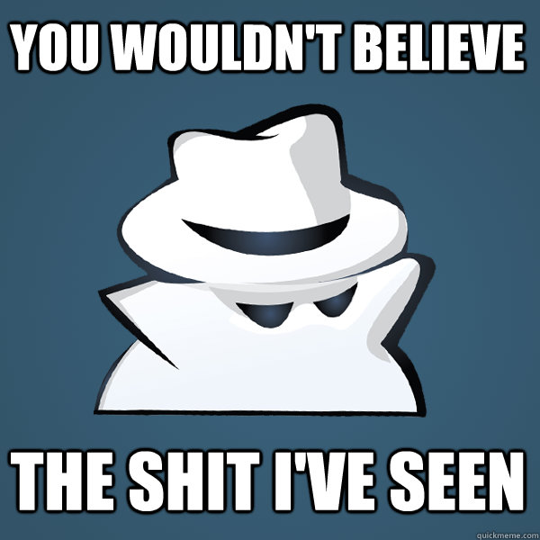 YOU WOULDN'T BELIEVE  THE SHIT I'VE SEEN  