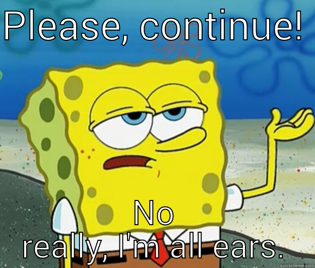 PLEASE, CONTINUE!  NO REALLY, I'M ALL EARS. Tough Spongebob