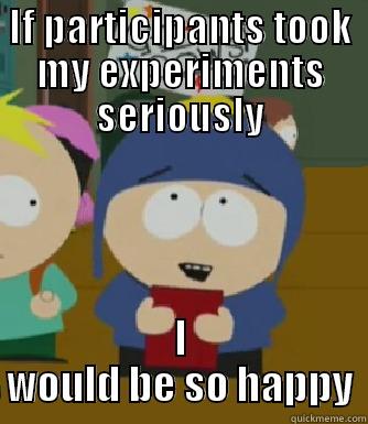 IF PARTICIPANTS TOOK MY EXPERIMENTS SERIOUSLY I WOULD BE SO HAPPY Craig - I would be so happy