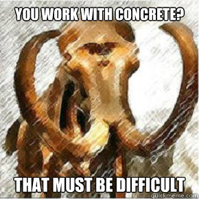 You work with concrete? That must be difficult - You work with concrete? That must be difficult  Missed Pun Mastodon