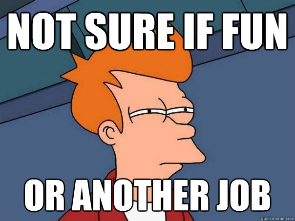 not sure if fun or another job  Futurama Fry
