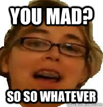 you mad? So so whatever - you mad? So so whatever  nichole337 meme