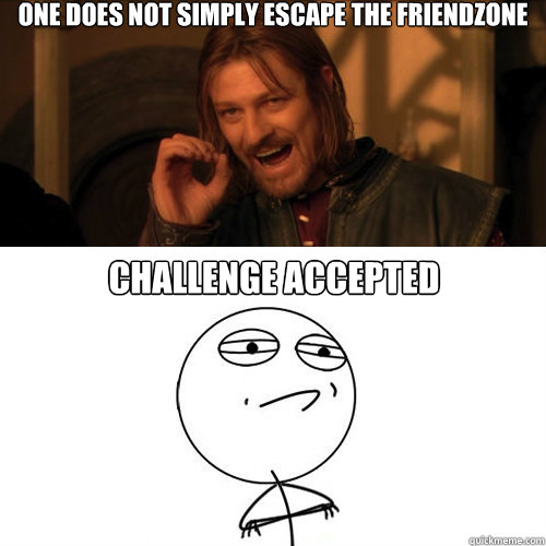 One does not simply escape the friendzone challenge accepted - One does not simply escape the friendzone challenge accepted  Mordor accepted