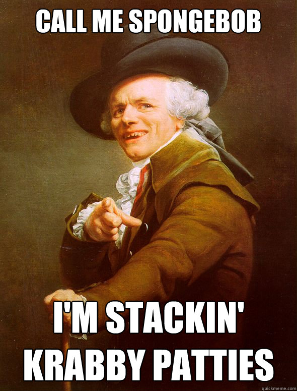 Call me spongebob I'm stackin' Krabby patties  Joseph Ducreux