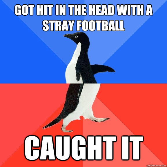 got hit in the head with a stray football caught it  Socially Awkward Awesome Penguin