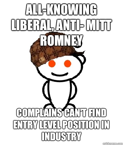 All-Knowing liberal, anti- Mitt Romney Complains can't find entry level position in industry  Scumbag Redditor