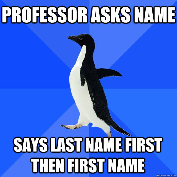professor asks name Says last name first then first name    Socially Awkward Penguin