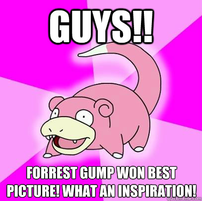 GUYS!! Forrest gump won best picture! What an inspiration!  Slowpoke