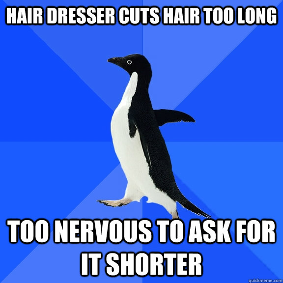 Hair dresser cuts hair too long too nervous to ask for it shorter  Socially Awkward Penguin