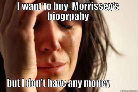 I WANT TO BUY  MORRISSEY'S BIOGRPAHY BUT I DON'T HAVE ANY MONEY             First World Problems