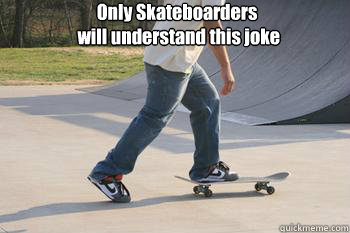 Only Skateboarders
 will understand this joke - Only Skateboarders
 will understand this joke  skater joke