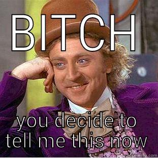 BITCH YOU DECIDE TO TELL ME THIS NOW Creepy Wonka
