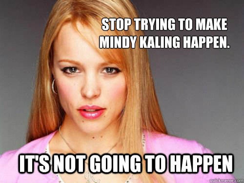 Stop trying to make Mindy Kaling happen. it's not going to happen - Stop trying to make Mindy Kaling happen. it's not going to happen  Misc
