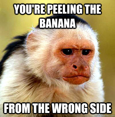 You're peeling the banana From the wrong side - You're peeling the banana From the wrong side  Misc