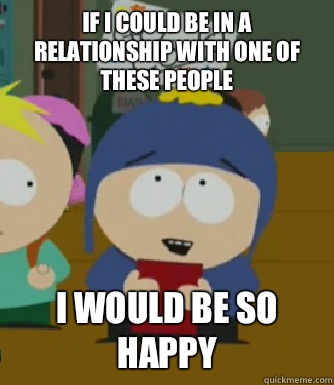 If I could be in a relationship with one of these people I would be so happy - If I could be in a relationship with one of these people I would be so happy  Craig - I would be so happy