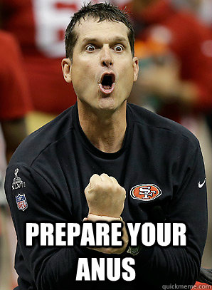  prepare your anus -  prepare your anus  Jim Harbaugh