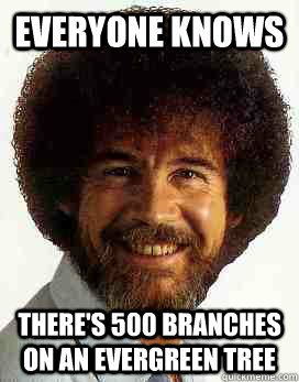 Everyone Knows There's 500 branches on an evergreen tree - Everyone Knows There's 500 branches on an evergreen tree  Know-It-All Bob Ross