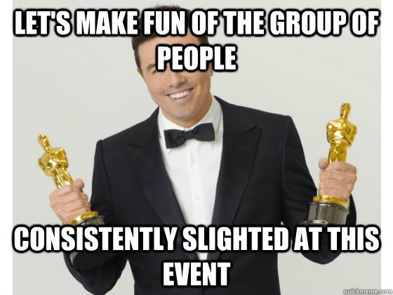 Let's make fun of the group of people consistently slighted at this event  Seth What-an-Asshole Macfarlane