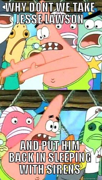WHY DONT WE TAKE JESSE LAWSON AND PUT HIM BACK IN SLEEPING WITH SIRENS Push it somewhere else Patrick