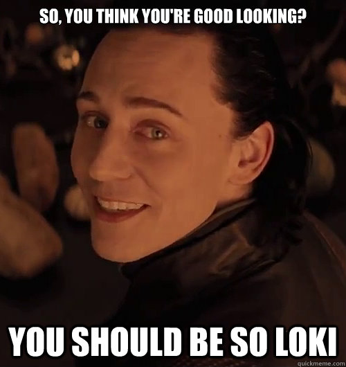SO, YOU THINK YOU'RE GOOD LOOKING? YOU SHOULD BE SO LOKI - SO, YOU THINK YOU'RE GOOD LOOKING? YOU SHOULD BE SO LOKI  Loki