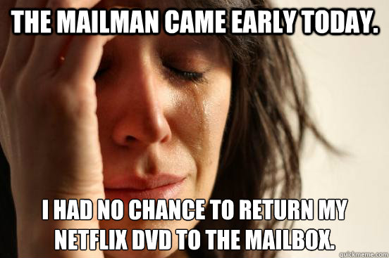 The Mailman came early today. I had no chance to return my
Netflix DVD to the mailbox.  First World Problems
