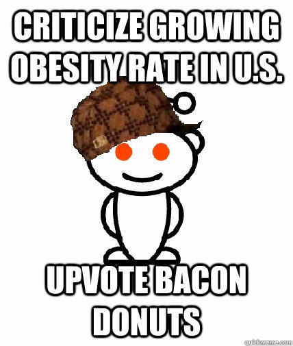 CRITICIZE GROWING OBESITY RATE IN U.S. UPVOTE BACON DONUTS  Scumbag Redditor