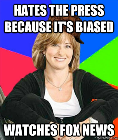 Hates the press because it's biased watches fox news - Hates the press because it's biased watches fox news  scumbag suburban mom