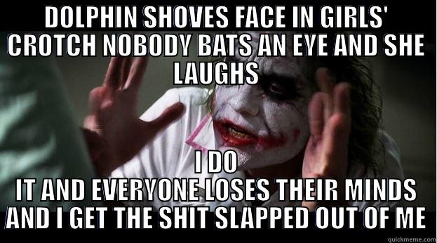 DOLPHIN SHOVES FACE IN GIRLS' CROTCH NOBODY BATS AN EYE AND SHE LAUGHS I DO IT AND EVERYONE LOSES THEIR MINDS AND I GET THE SHIT SLAPPED OUT OF ME Joker Mind Loss