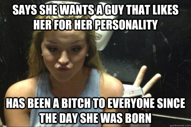 Says she wants a guy that likes her for her personality has been a bitch to everyone since the day she was born - Says she wants a guy that likes her for her personality has been a bitch to everyone since the day she was born  Annoying Suburban Girl