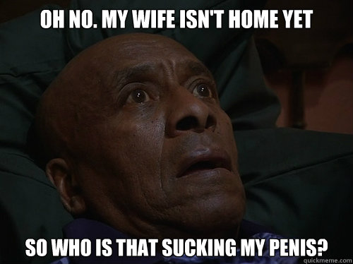 OH NO. my wife isn't home yet so who is that sucking my penis?  Bedtime Realizations