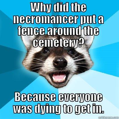 WHY DID THE NECROMANCER PUT A FENCE AROUND THE CEMETERY? BECAUSE EVERYONE WAS DYING TO GET IN. Lame Pun Coon