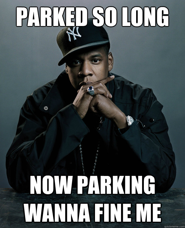 Parked So Long Now parking wanna fine me - Parked So Long Now parking wanna fine me  Jay-Z 99 Problems
