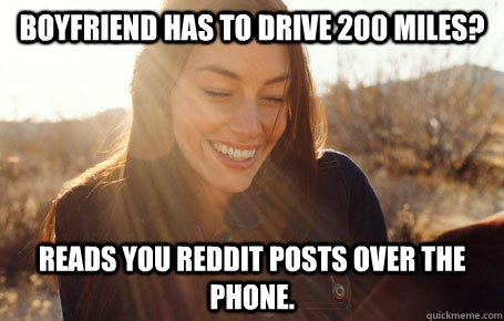 Boyfriend has to drive 200 miles? Reads you Reddit posts over the phone.  