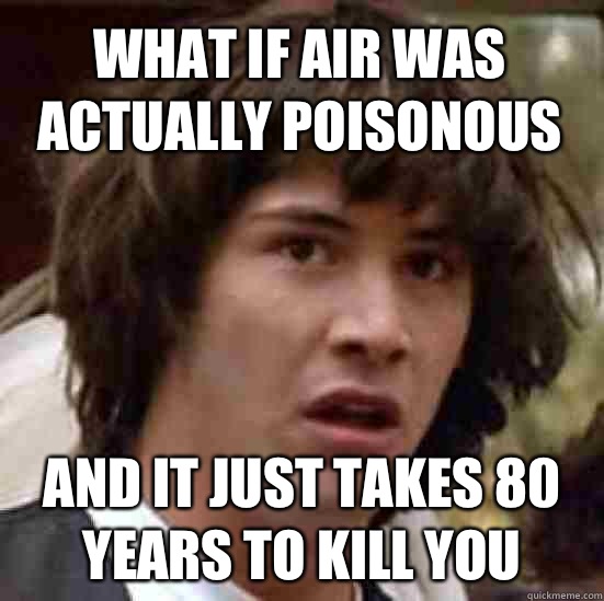 what if air was actually poisonous and it just takes 80 years to kill you  conspiracy keanu