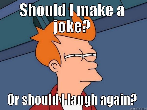 SHOULD I MAKE A JOKE? OR SHOULD I LAUGH AGAIN? Futurama Fry