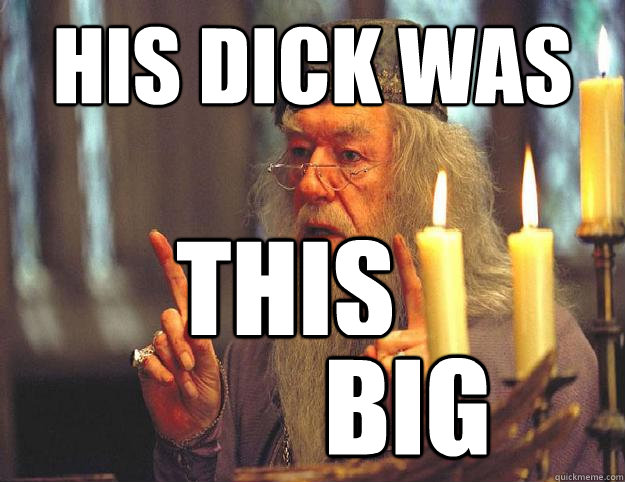 His dick was  this big  Dumbledore