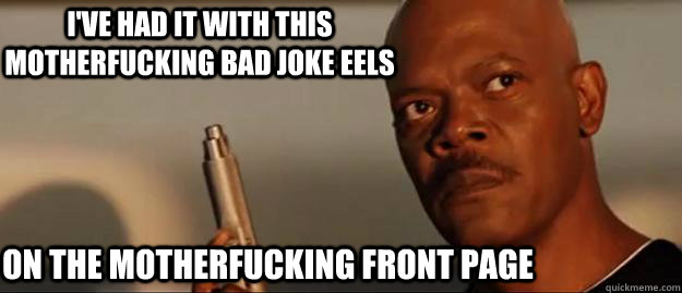 I've had it with this motherfucking Bad Joke Eels on the motherfucking front page  Snakes on a Plane Sammy Jackson