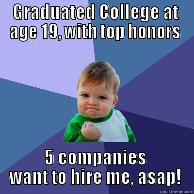 GRADUATED COLLEGE AT AGE 19, WITH TOP HONORS 5 COMPANIES WANT TO HIRE ME, ASAP! Success Kid