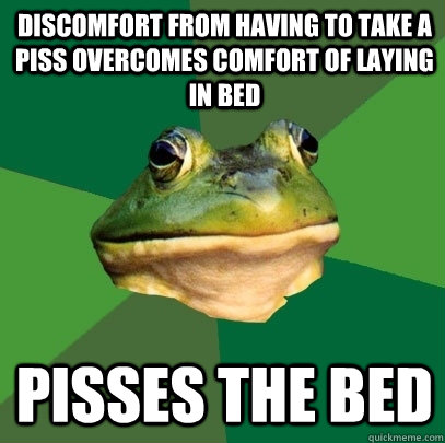 Discomfort from having to take a piss overcomes comfort of laying in bed pisses the bed  Foul Bachelor Frog