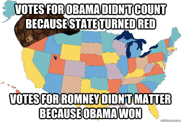 votes for obama didn't count because state turned red votes for romney didn't matter because obama won  Scumbag USA