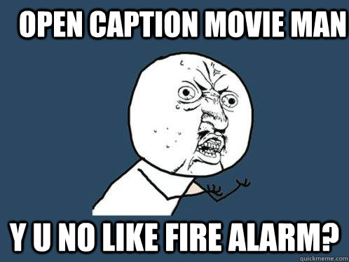 Open Caption Movie man Y U No like fire alarm?  Y U No